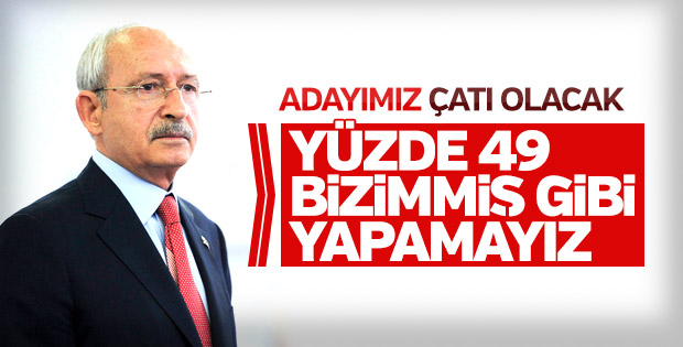 Kılıçdaroğlu: Yüzde 49 bizimmiş gibi yapamayız