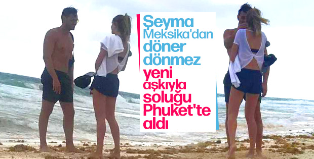 Şeyma Subaşı DJ sevgilisi ile Phuket'te görüntülendi