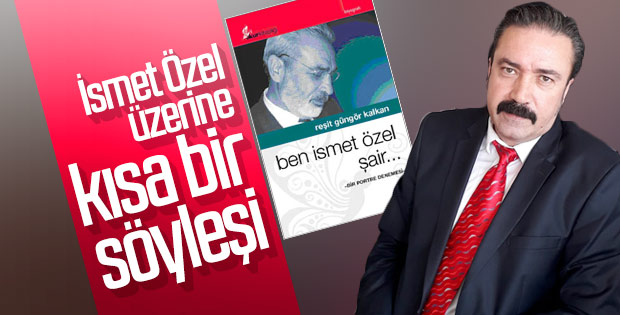 Reşit Güngör Kalkan ile İsmet Özel biyografisi üzerine konuştuk