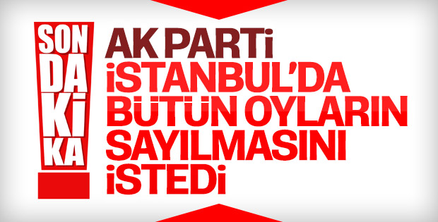 AK Parti İstanbul'da tüm oyların sayılmasını istedi