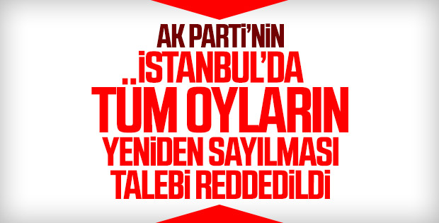 İstanbul'da 31 ilçede oyların yeniden sayım istemine ret