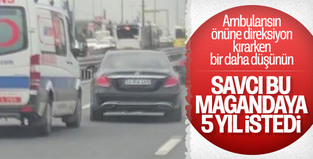 Ambulansa yol vermeyen sürücüye 5 yıl hapis istemi
