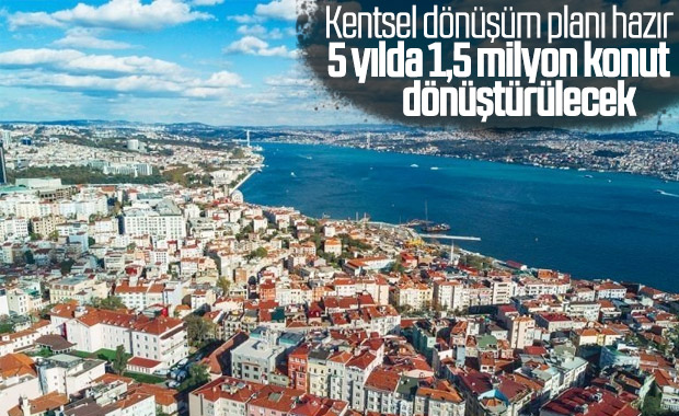 1,5 milyon konutun dönüşümü 5 yıl içerisinde yapılacak