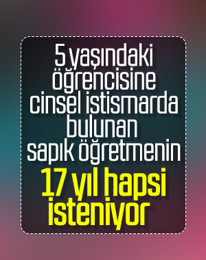 İstanbul'da sapık öğretmene 17 yıl hapsi istemi