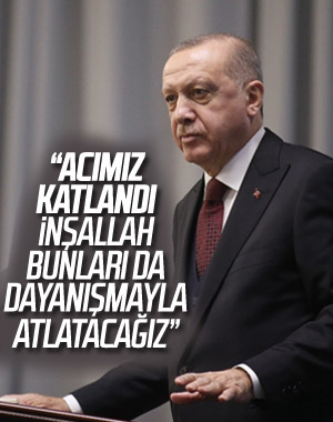 Erdoğan: Acımızın katlandığı bu dönemi de atlatacağız
