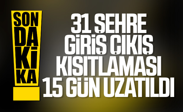 31 ilde giriş-çıkışlar 15 gün daha uzatıldı