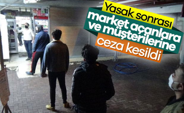 Sokağa çıkma yasağı sonrası açılan marketlere ceza