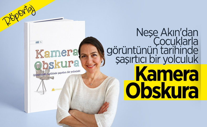 Neşe Akın ile çocuklara özel kitabı Kamera Obskura’yı konuştuk