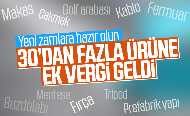 Çok sayıda ürüne ilave gümrük vergisi getirildi