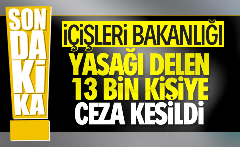 Yasağı ihlal eden 13 bin 716 kişi hakkında işlem yapıldı
