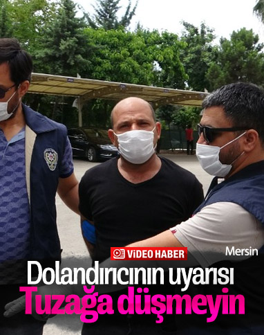 Mersin'de yakalanan dolandırıcı: Tuzağa düşmeyin 