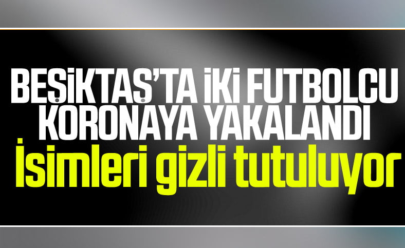 Beşiktaş'ta iki oyuncu koronaya yakalandı