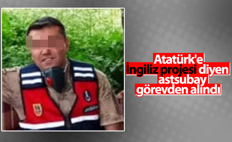 Atatürk'e 'İngiliz projesi' diyen başçavuş uzaklaştırıldı