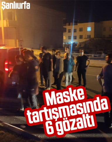 Şanlıurfa'da maske tartışmasında 6 kişiye gözaltı