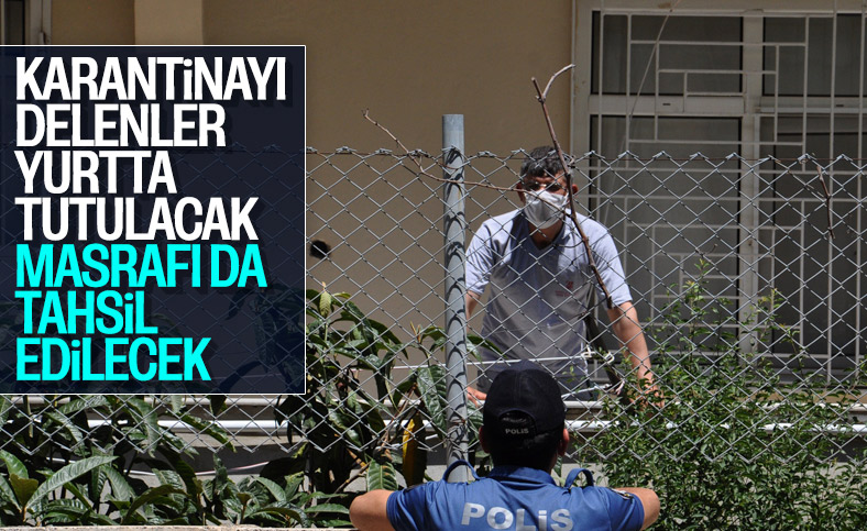 Karantinayı delen yurtta tutulup masrafı da ödetilecek