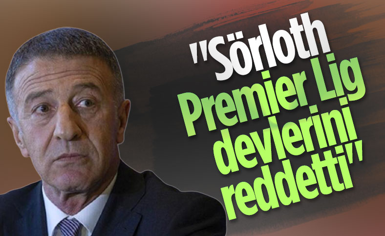 Ahmet Ağaoğlu: Sörloth Premier Lig devlerini reddetti