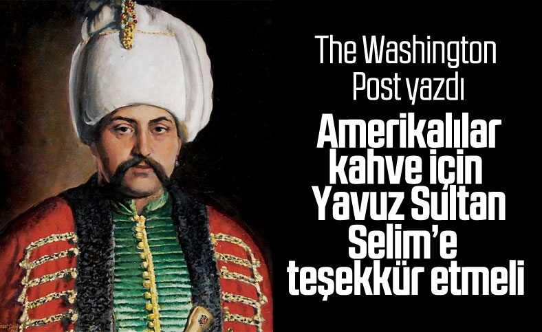 The Washington Post: Amerikalılar, kahve için I. Selim’e teşekkür etmeli