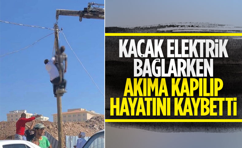 Şanlıurfa'da kaçak elektrik için direğe çıkan adam, akıma kapılarak öldü