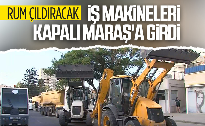 İş makineleri Kapalı Maraş'ta çalışmalara başlıyor
