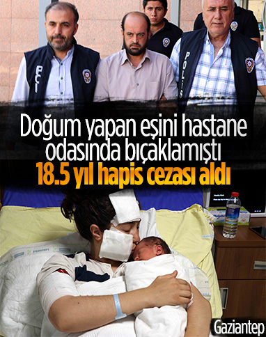 Gaziantep'te doğum yapan eşini hastanede bıçaklayan sanığa 18.5 yıl hapis cezası