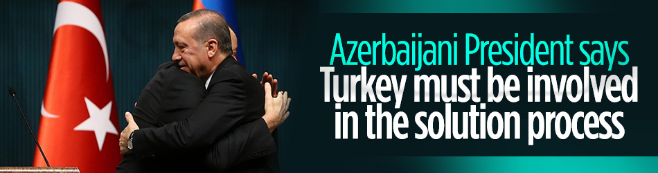 Aliyev: Turkey must be involved in the solution process