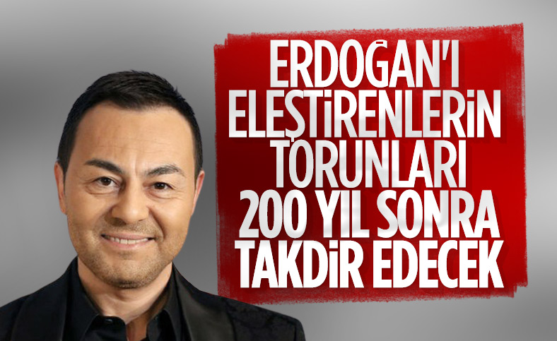Serdar Ortaç: Erdoğan'ı eleştirenlerin torunları, 200 yıl sonra onu takdir edecek