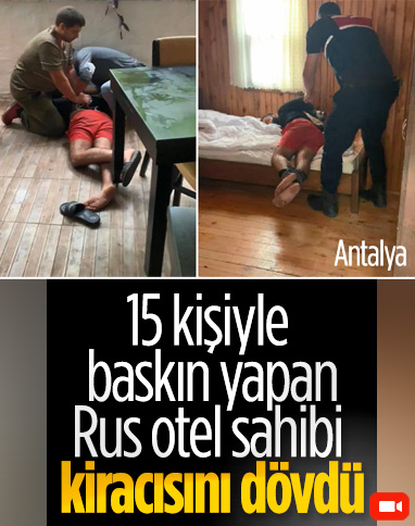 Antalya'da 15 kişiyle baskın yapan Rus otel sahibi, kiracısını dövdü 
