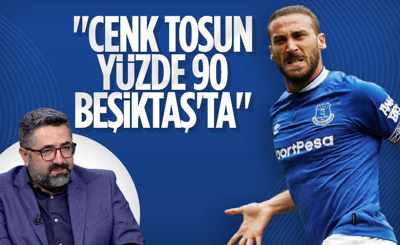 Serdar Ali Çelikler: Cenk Tosun yüzde 90 Beşiktaş'ta