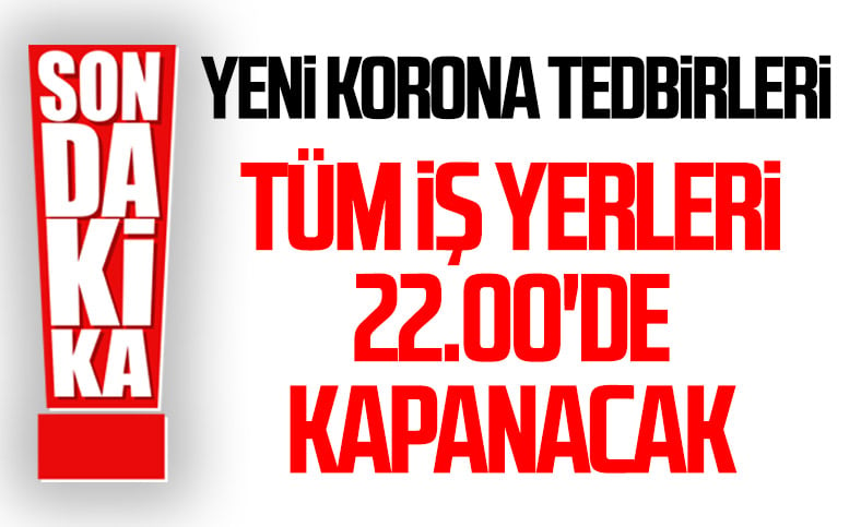 Erdoğan: Tüm iş yerleri 22.00'de kapanacak