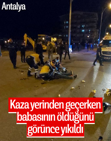 Antalya'daki kazada ölen kişinin babası olduğunu öğrenince yıkıldı