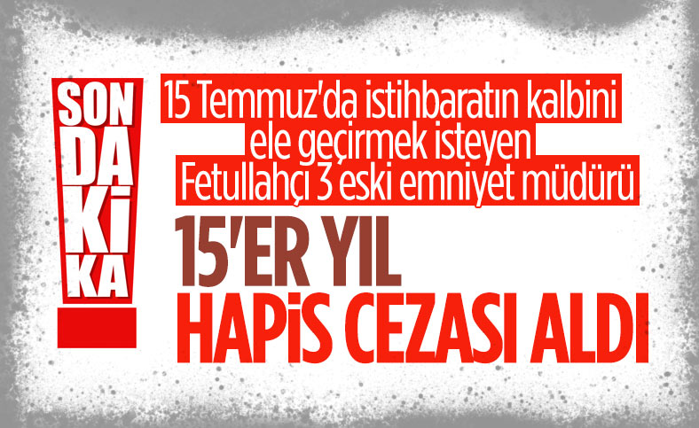 15 Temmuz davalarında yargılanan eski emniyet müdürlerine 15'er yıl ceza