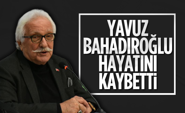 Yavuz Bahadıroğlu hayatını kaybetti