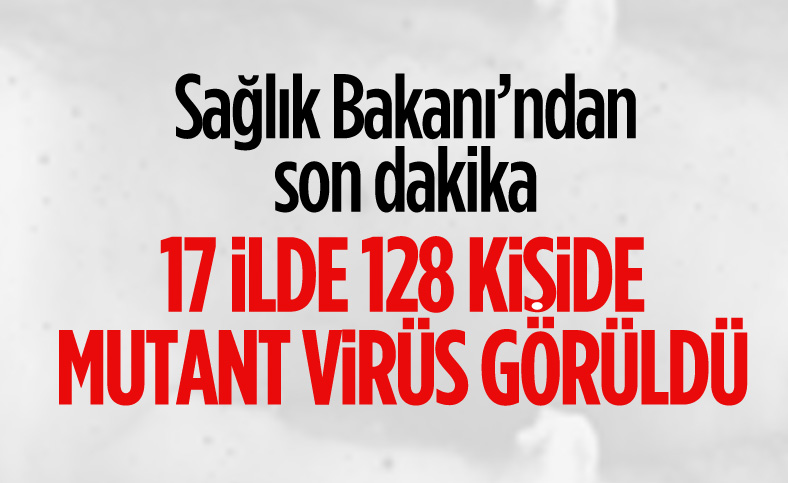 Fahrettin Koca: Ülkemizde mutasyonlu virüse sahip vatandaş sayısı 128'e çıktı