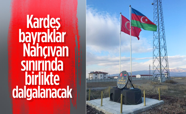 Nahçıvan sınırında Türkiye ve Azerbaycan bayrakları anıtlaştırıldı
