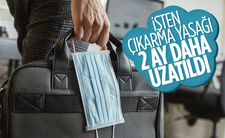 İşten çıkarma kısıtlaması 2 ay daha uzatıldı