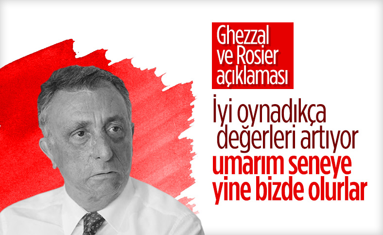 Ahmet Nur Çebi: Rosier ve Ghezzal'ın bonservisini almak istiyoruz