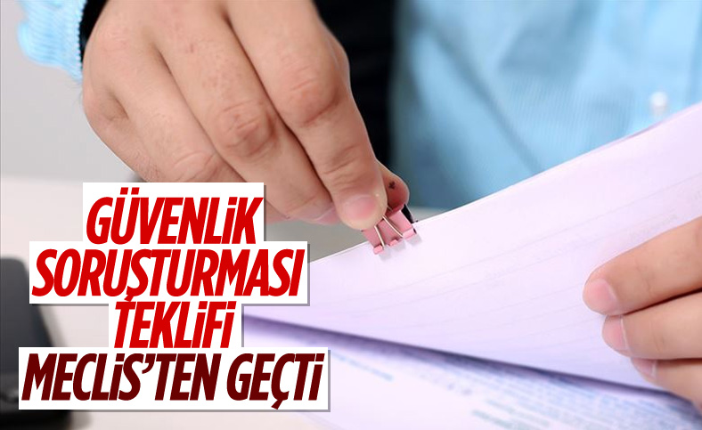 Güvenlik soruşturması teklifi kabul edildi
