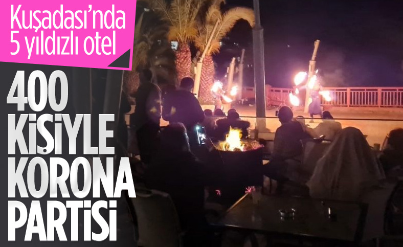 Kuşadası'nda 5 yıldızlı otelde 400 kişilik 'korona' partisi