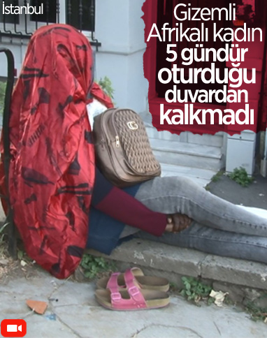İstanbul'da Afrikalı kadın 5 gündür oturduğu yerden kalkmıyor