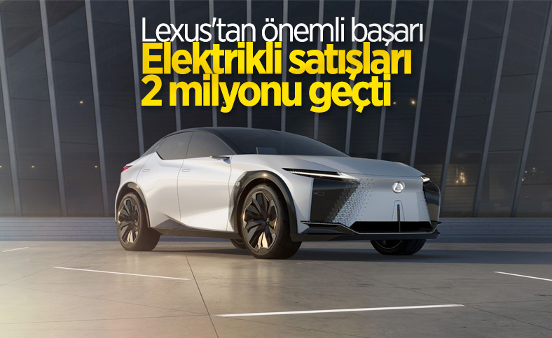 Lexus, elektrikli araç satışlarında 2 milyonu geçti