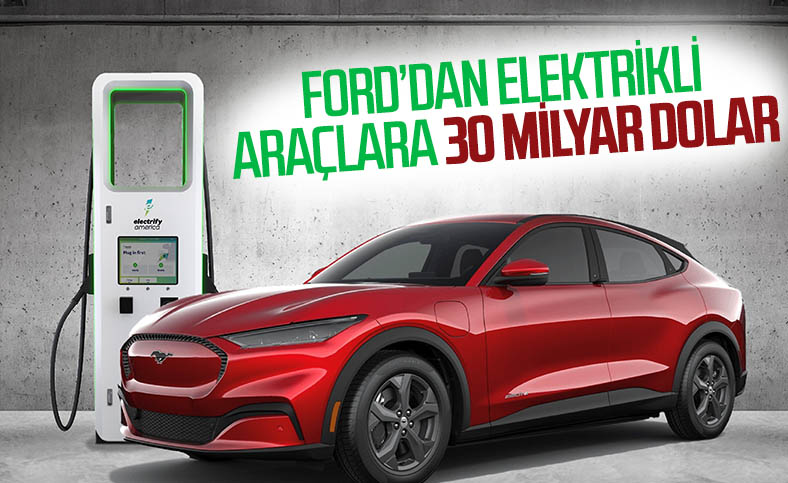 Ford, elektrikli araçlara 30 milyar dolar yatırım yapacak
