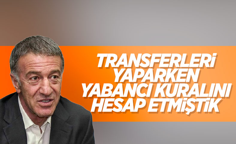 Ahmet Ağaoğlu: Transferlerimizi yabancı kuralına göre yaptık