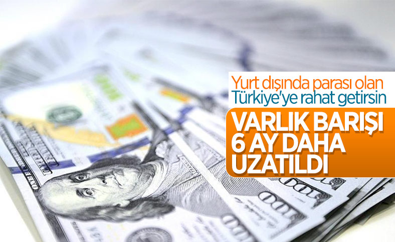 Varlık Barışı uygulamasından yararlanma süresi 6 ay uzatıldı