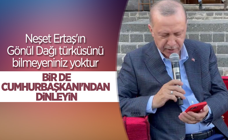 Cumhurbaşkanı Erdoğan, Gönül Dağı türküsünü söyledi