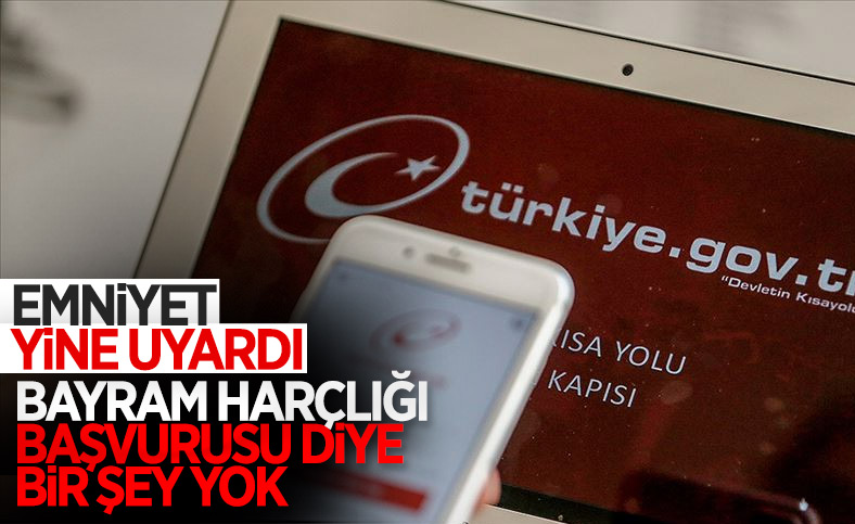 Emniyet uyardı: E-devlet üzerinden bayram harçlığı başvurusu paylaşımlarına kanmayın