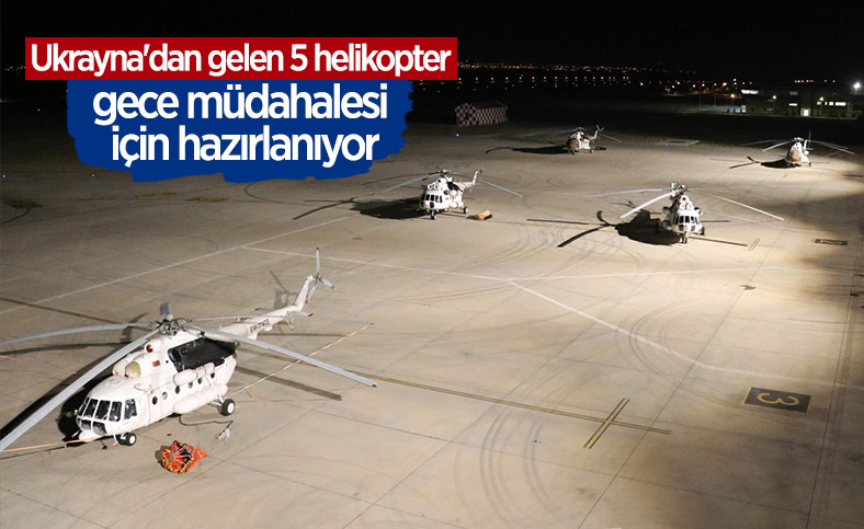 Ukrayna'dan gelen 5 helikopter, yangına gece müdahalesi için hazırlanıyor