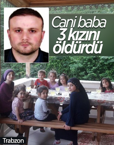 Trabzon'da bir baba, küçük yaştaki 3 kızını öldürdü