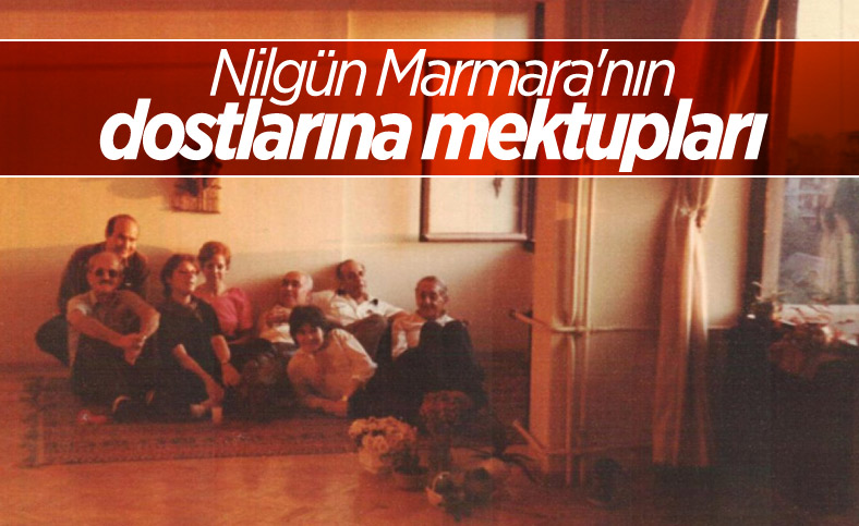 Bu cihanda göçmeyi yeğleyen Nilgün Marmara'nın dostlarına mektupları