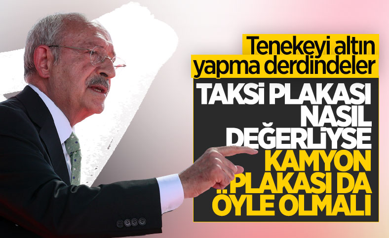 Kemal Kılıçdaroğlu: Kamyon plakasının da taksi plakası gibi değerli olması lazım