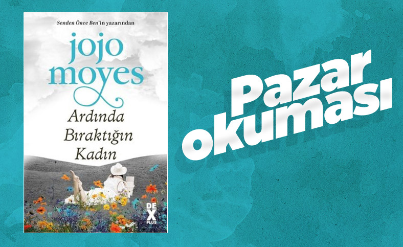Pazar okuması: Jojo Moyes'in Ardında Bıraktığın Kadınlar kitabı